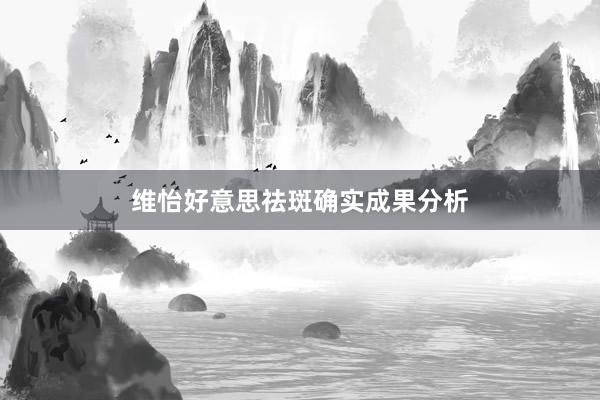 维怡好意思祛斑确实成果分析