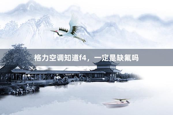 格力空调知道f4，一定是缺氟吗